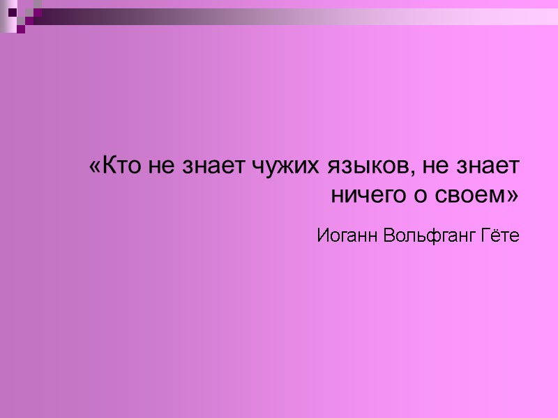 «Кто не знает чужих языков, не знает ничего о своем»  Иоганн Вольфганг Гёте